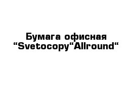 Бумага офисная “Svetocopy“Allround“